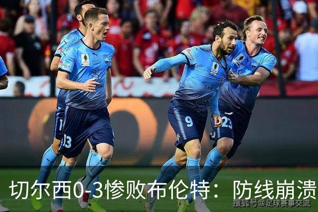 切尔西0-3惨败布伦特：防线崩溃，埃斯特旺成弃子？